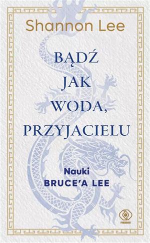 Bądź jak woda, przyjacielu. Nauki Bruce’a Lee