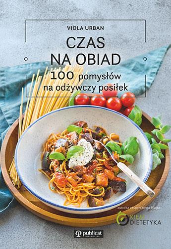 CZAS NA OBIAD. 100 POMYSŁÓW NA ODŻYWCZY POSIŁEK