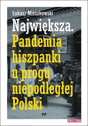 NAJWIĘKSZA. PANDEMIA HISZPANKI U PROGU NIEPODLEGŁE