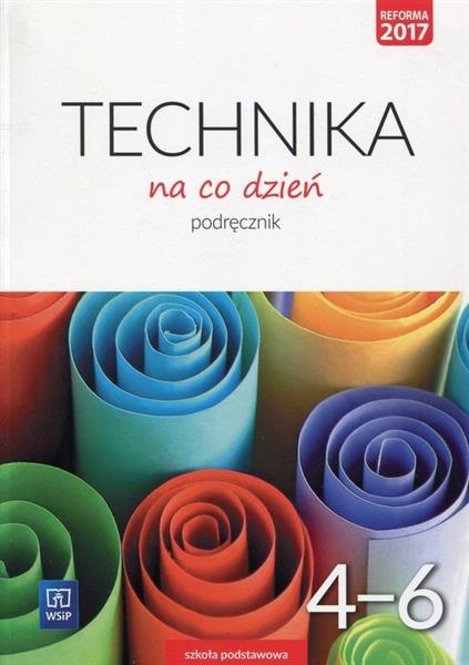 TECHNIKA NA CO DZIEŃ. PODRĘCZNIK. KLASY 4-6. SZKOŁ