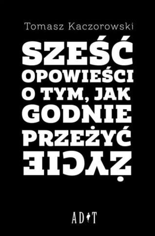 Sześć opowieści o tym, jak godnie przeżyć życie