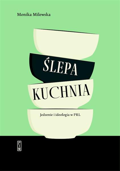 ŚLEPA KUCHNIA. JEDZENIE I IDEOLOGIA W PRL