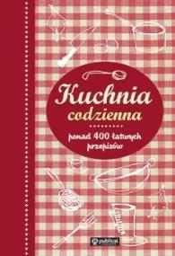 Kuchnia codzienna. Ponad 400 łatwych przepisów