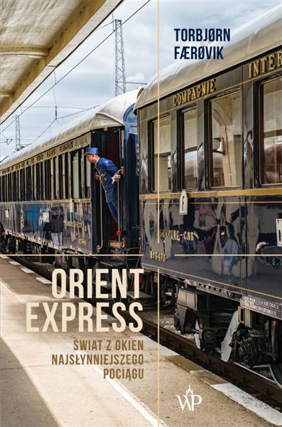 ORIENT EXPRESS. ŚWIAT Z OKIEN NAJSŁYNNIEJSZEGO POC