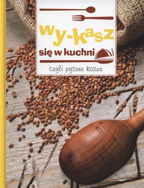 WY-KASZ SIĘ W KUCHNI, CZYLI PYSZNE KASZE