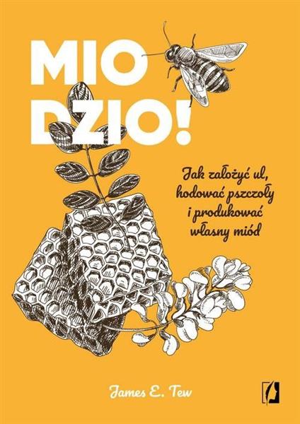 MIODZIO! JAK ZAŁOŻYĆ UL, HODOWAĆ PSZCZOŁY I PRODUK