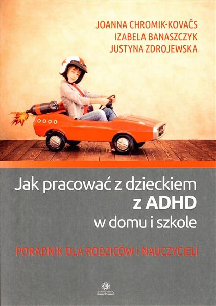 JAK PRACOWAĆ Z DZIECKIEM Z ADHD W DOMU I SZKOLE.