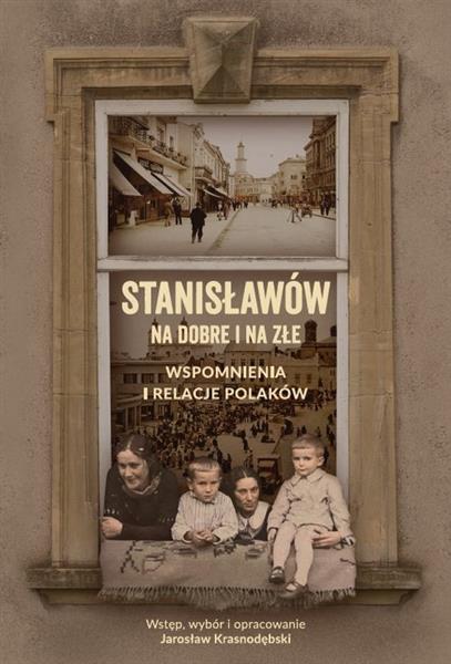 STANISŁAWÓW NA DOBRE I NA ZŁE. WSPOMNIENIA I ...