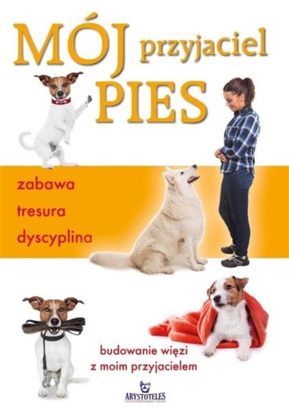 MÓJ PRZYJACIEL PIES. ZABAWA, TRESURA, DYSCYPLINA