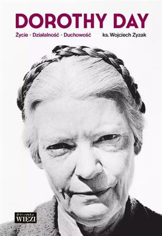 DOROTHY DAY ŻYCIE - DZIAŁALNOŚĆ - DUCHOWOŚĆ