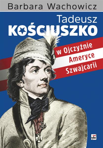 TADEUSZ KOŚCIUSZKO W OJCZYŹNIE, AMERYCE, SZWAJC?