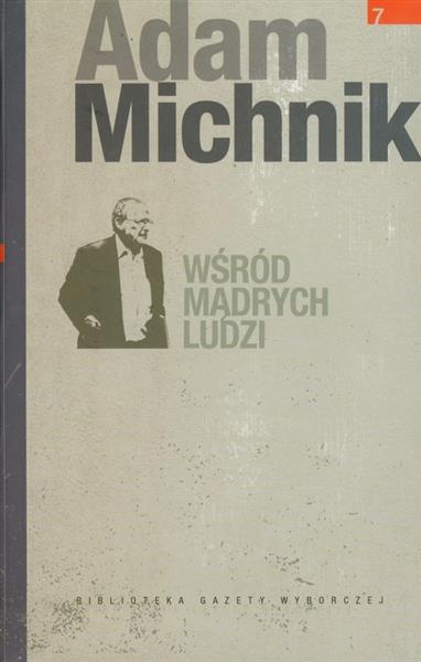 ADAM MICHNIK. WŚRÓD MĄDRYCH LUDZI