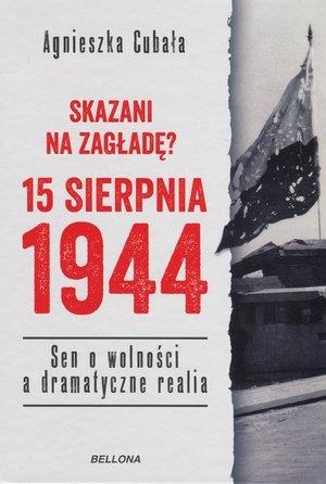 SKAZANI NA ZAGŁADĘ? 15 SIERPNIA 1944.SEN O WOLNOŚĆ