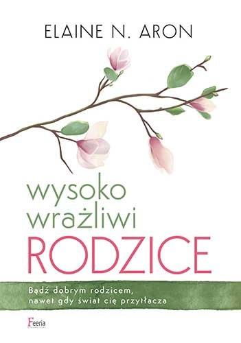 WYSOKO WRAŻLIWI RODZICE. BĄDŹ DOBRYM RODZICEM