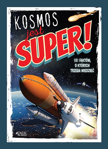 KOSMOS JEST SUPER! 101 FAKTÓW, O KTÓRYCH TRZEBA WI