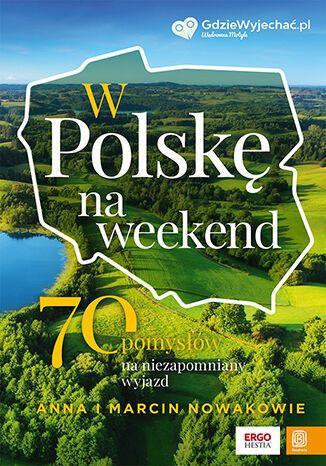 W POLSKĘ NA WEEKEND. 70 POMYSŁÓW NA NIEZAPOMNIANY