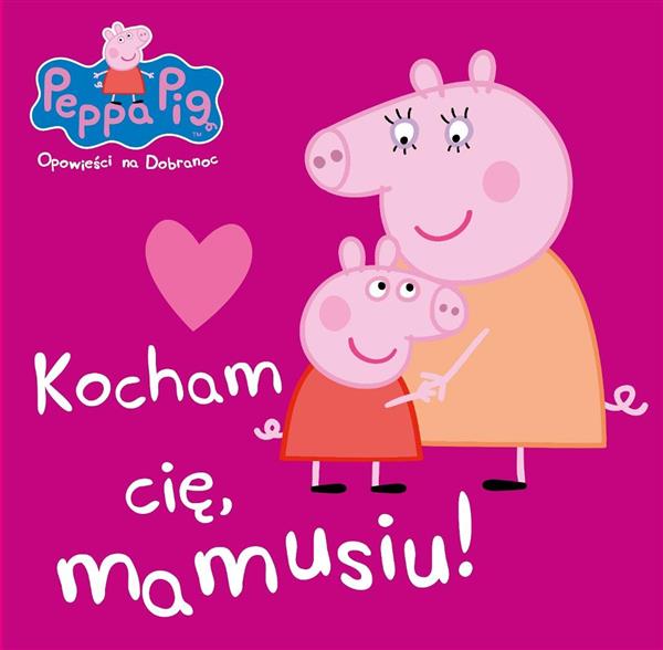 PEPPA PIG. OPOWIEŚCI NA DOBRANOC. KOCHAM CIĘ