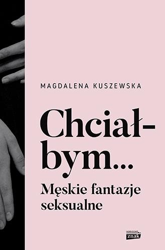 CHCIAŁBYM... MĘSKIE FANTAZJE SEKSUALNE