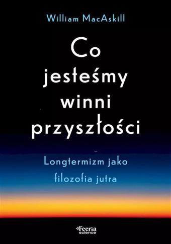 Co jesteśmy winni przyszłości. Longtermizm jako fi