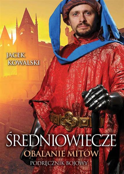 ŚREDNIOWIECZE. OBALANIE MITÓW. PODRĘCZNIK BOJOWY,