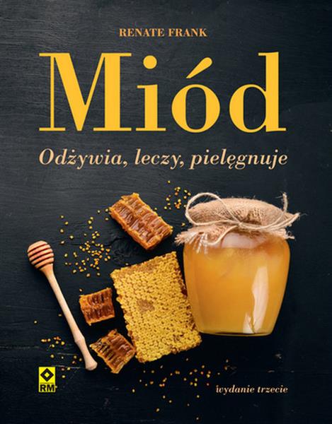 MIÓD. ODŻYWIA, LECZY, PIELĘGNUJE