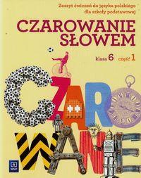 CZAROWANIE SŁOWEM. KLASA 6. ZESZYT ĆWICZEŃ.CZĘŚĆ 1