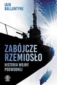 ZABÓJCZE RZEMIOSŁO. HISTORIA WOJNY PODWODNEJ