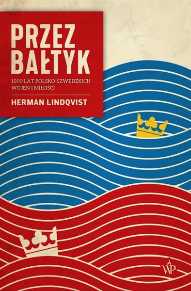 PRZEZ BAŁTYK. 1000 LAT POLSKO-SZWEDZKICH WOJEN I M