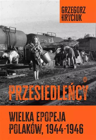 Przesiedleńcy. Wielka epopeja Polaków, 1944–1946