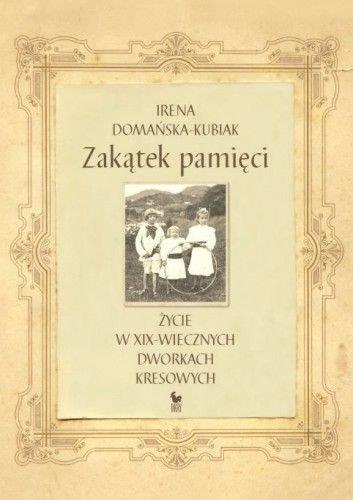 ZAKĄTEK PAMIĘCI. ŻYCIE W XIX-WIECZNYCH DWORKACH...