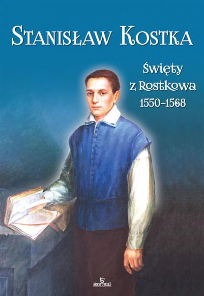 STANISŁAW KOSTKA. ŚWIĘTY Z ROSTKOWA 1550-1568