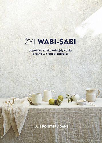 Żyj Wabi-Sabi. Japońska sztuka odnajdywania piękna