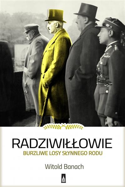 RADZIWIŁŁOWIE. BURZLIWE LOSY SŁYNNEGO RODU