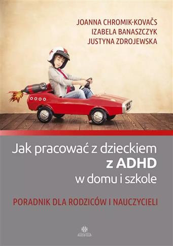 Jak pracować z dzieckiem z ADHD w domu i szkole. P