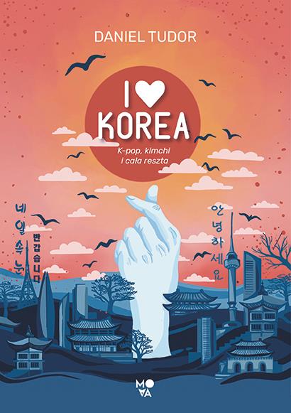 I LOVE KOREA. K-POP, KIMCHI I CAŁA RESZTA