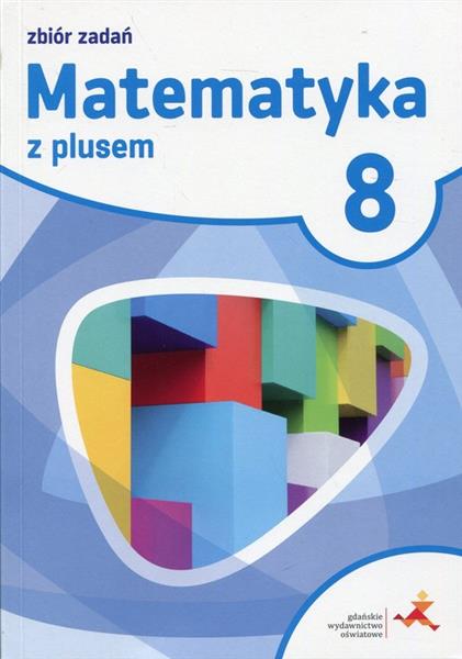 MATEMATYKA Z PLUSEM. ZBIÓR ZADAŃ DO KLASY 8 SZKOŁY