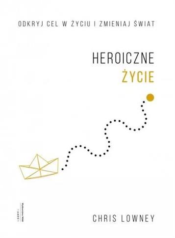 Heroiczne życie. Odkryj cel w życiu i zmieniaj