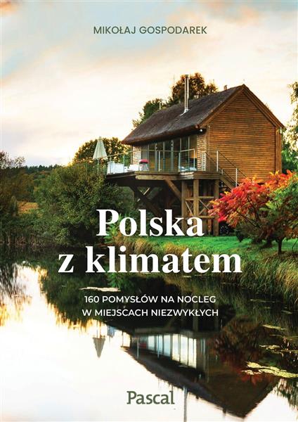 POLSKA Z KLIMATEM. 160 POMYSŁÓW NA NOCLEG W MIEJSC