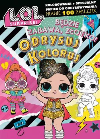 L.O.L. SURPRISE! ODRYSUJ KOLORUJ. BĘDZIE ZABAWA,