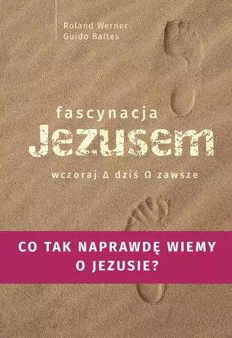 FASCYNACJA JEZUSEM. WCZORAJ, DZIŚ, ZAWSZE. CO TAK