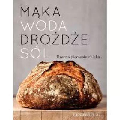 Mąka, woda, drożdże, sól. Rzecz o pieczeniu chleba