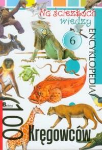 Na ścieżkach wiedzy 6. Encyklopedia. 100 kręgowców