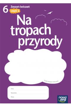 NA TROPACH PRZYRODY. KLASA 6. ZESZYT ĆWICZEŃ. CZĘŚ