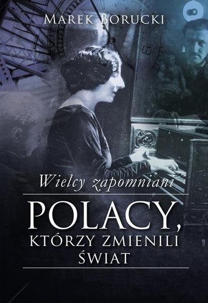 WIELCY ZAPOMNIANI. POLACY, KTÓRZY ZMIENILI ŚWIAT