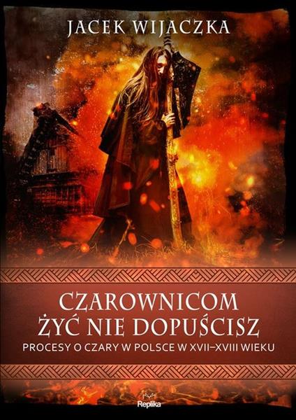 CZAROWNICOM ŻYĆ NIE DOPUŚCISZ. PROCESY O CZARY W P