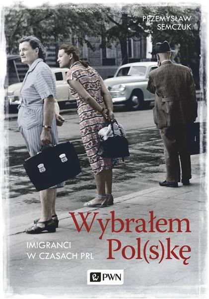 WYBRAŁEM POL(S)KĘ. IMIGRANCI W PRL