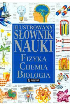 ILUSTROWANY SŁOWNIK NAUKI. FIZYKA CHEMIA BIOLOGIA