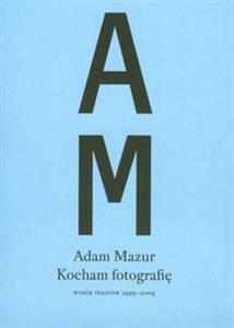 Kocham fotografię Wybór tekstów 1999-2009