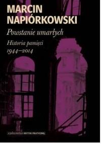 POWSTANIE UMARŁYCH. HISTORIA PAMIĘCI 1944-2014