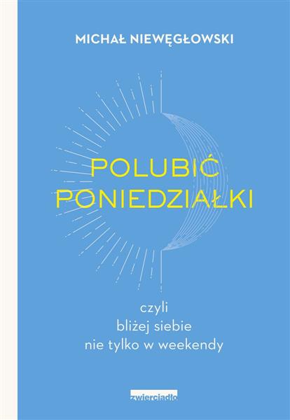 POLUBIĆ PONIEDZIAŁKI. CZYLI BLIŻEJ SIEBIE NIE TYLK